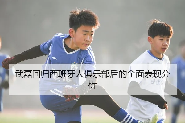武磊回归西班牙人俱乐部后的全面表现分析